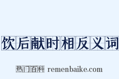 饮后献时相反义词是什么意思的图片